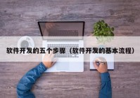 软件开发的五个步骤（软件开发的基本流程）