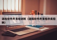 洛阳软件开发培训班（洛阳软件开发程序员招聘）