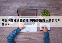 中国网站建设的公司（中国网站建设的公司叫什么）