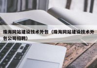 珠海网站建设技术外包（珠海网站建设技术外包公司招聘）