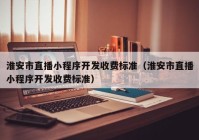 淮安市直播小程序开发收费标准（淮安市直播小程序开发收费标准）