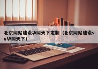 北京网站建设华网天下定制（北京网站建设sv华网天下）