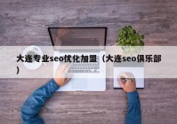 大连专业seo优化加盟（大连seo俱乐部）
