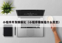小程序开发模板化（小程序模板是什么意思）